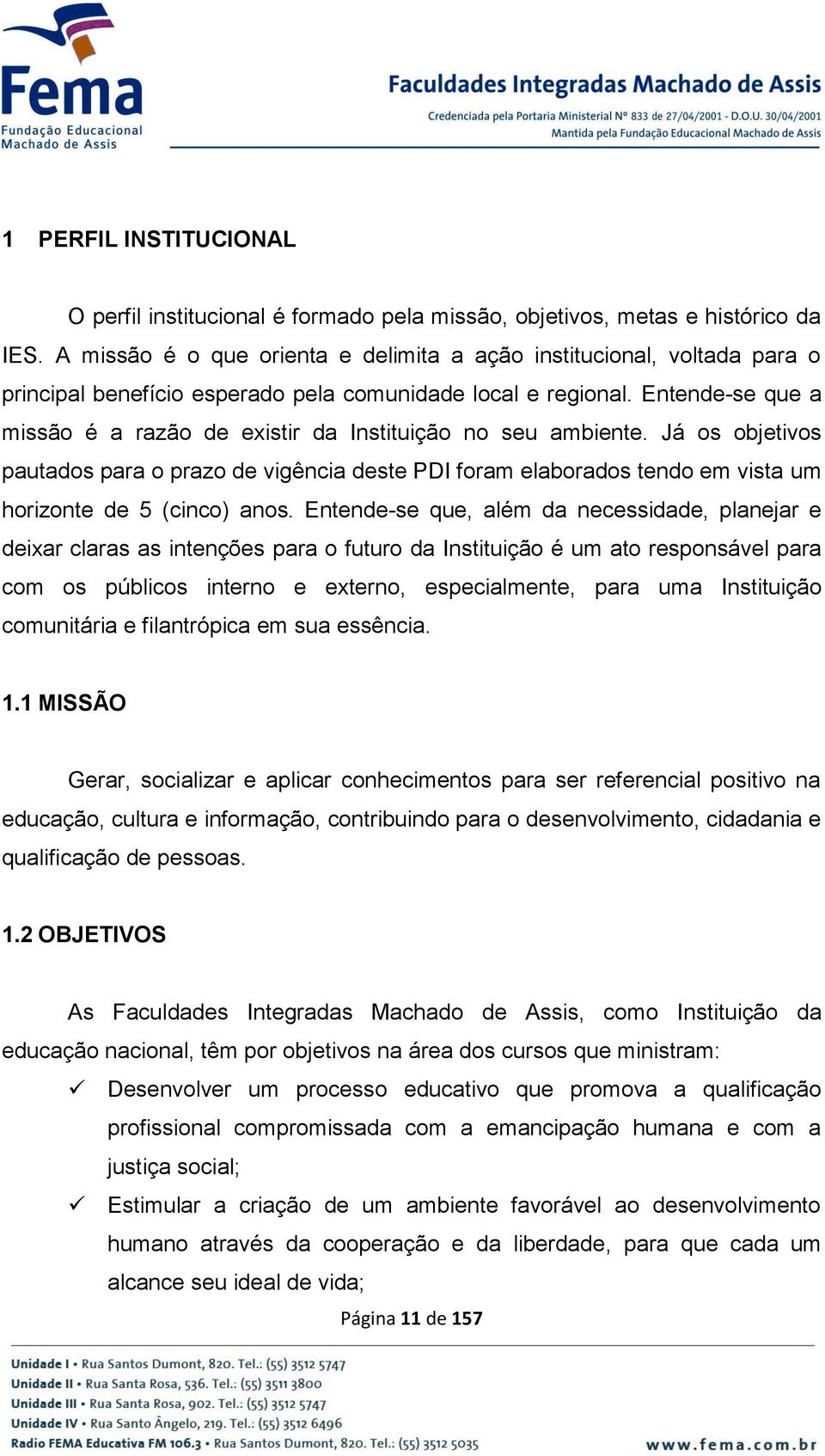 Entende-se que a missão é a razão de existir da Instituição no seu ambiente. Já os objetivos pautados para o prazo de vigência deste PDI foram elaborados tendo em vista um horizonte de 5 (cinco) anos.