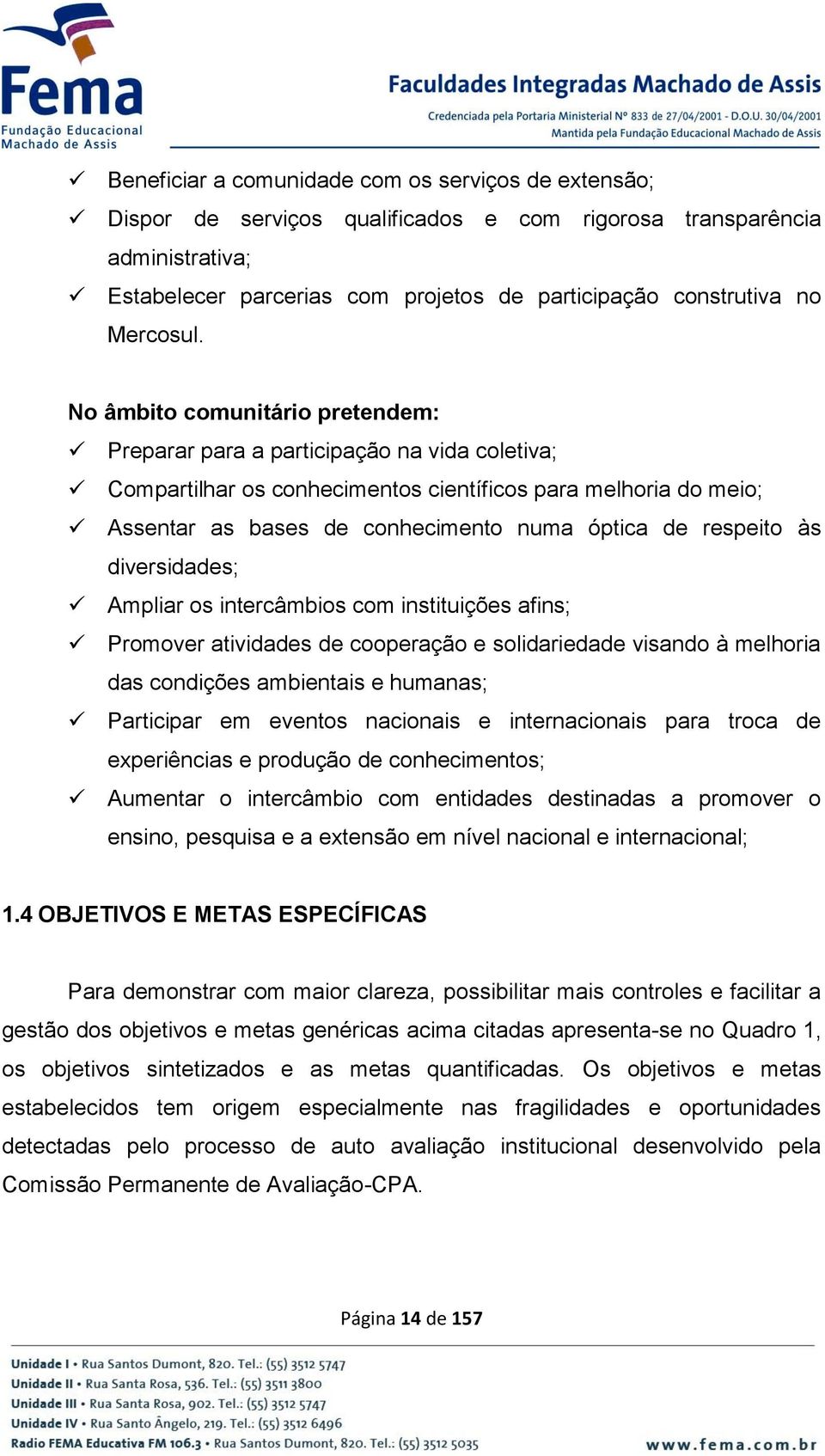 No âmbito comunitário pretendem: Preparar para a participação na vida coletiva; Compartilhar os conhecimentos científicos para melhoria do meio; Assentar as bases de conhecimento numa óptica de