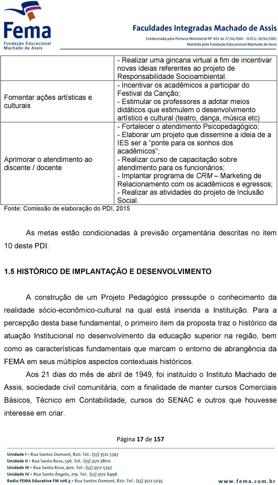 - Incentivar os acadêmicos a participar do Festival da Canção; - Estimular os professores a adotar meios didáticos que estimulem o desenvolvimento artístico e cultural (teatro, dança, música etc) -