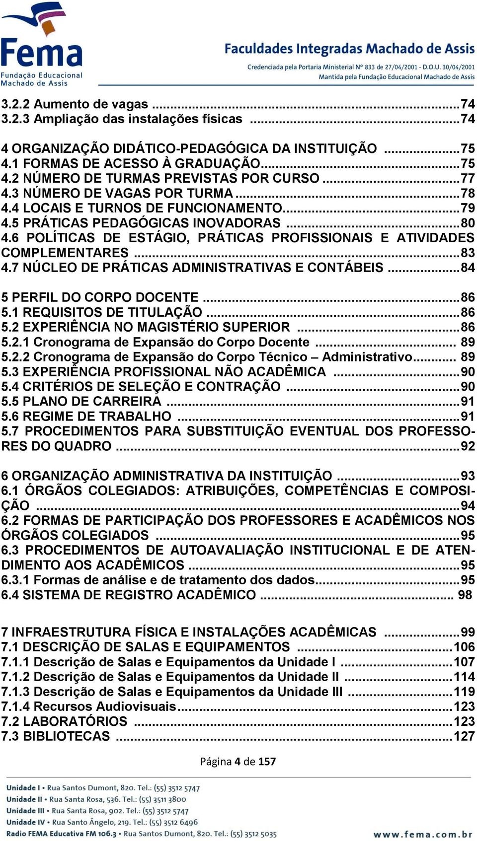 6 POLÍTICAS DE ESTÁGIO, PRÁTICAS PROFISSIONAIS E ATIVIDADES COMPLEMENTARES... 83 4.7 NÚCLEO DE PRÁTICAS ADMINISTRATIVAS E CONTÁBEIS... 84 5 PERFIL DO CORPO DOCENTE... 86 5.1 REQUISITOS DE TITULAÇÃO.