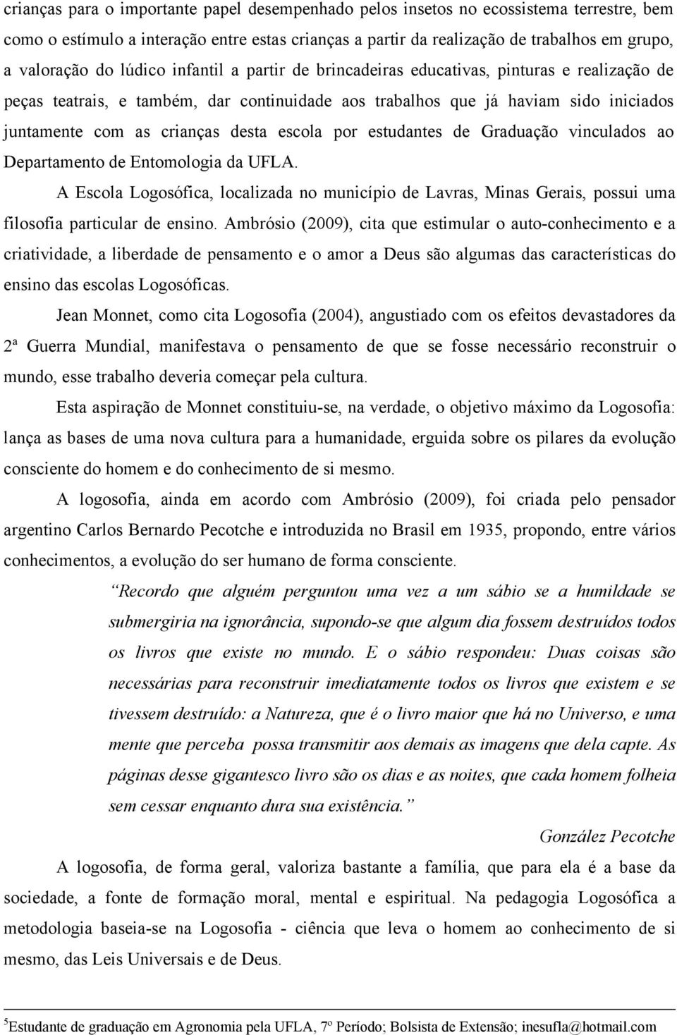 escola por estudantes de Graduação vinculados ao Departamento de Entomologia da UFLA. A Escola Logosófica, localizada no município de Lavras, Minas Gerais, possui uma filosofia particular de ensino.