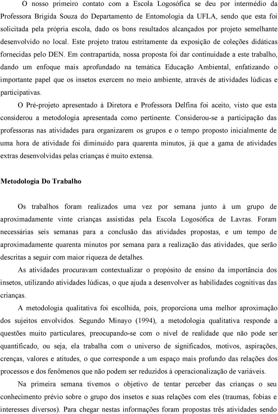 Em contrapartida, nossa proposta foi dar continuidade a este trabalho, dando um enfoque mais aprofundado na temática Educação Ambiental, enfatizando o importante papel que os insetos exercem no meio