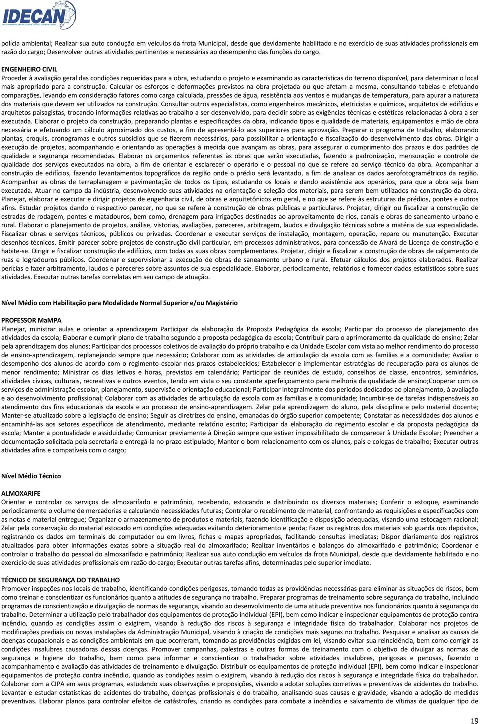 ENGENHEIRO CIVIL Proceder à avaliação geral das condições requeridas para a obra, estudando o projeto e examinando as características do terreno disponível, para determinar o local mais apropriado