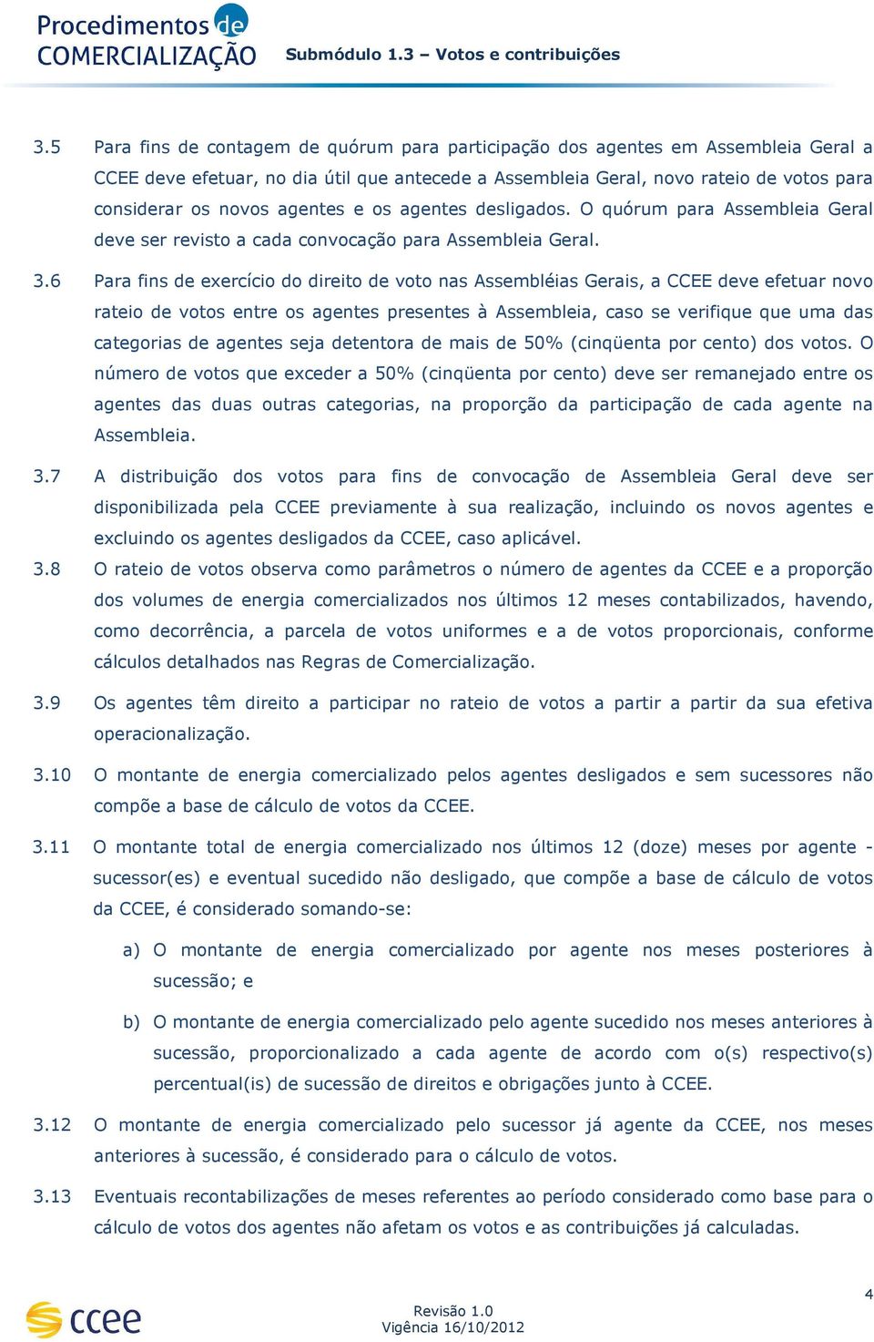 6 Para fins de exercício do direito de voto nas Assembléias Gerais, a CCEE deve efetuar novo rateio de votos entre os agentes presentes à Assembleia, caso se verifique que uma das categorias de