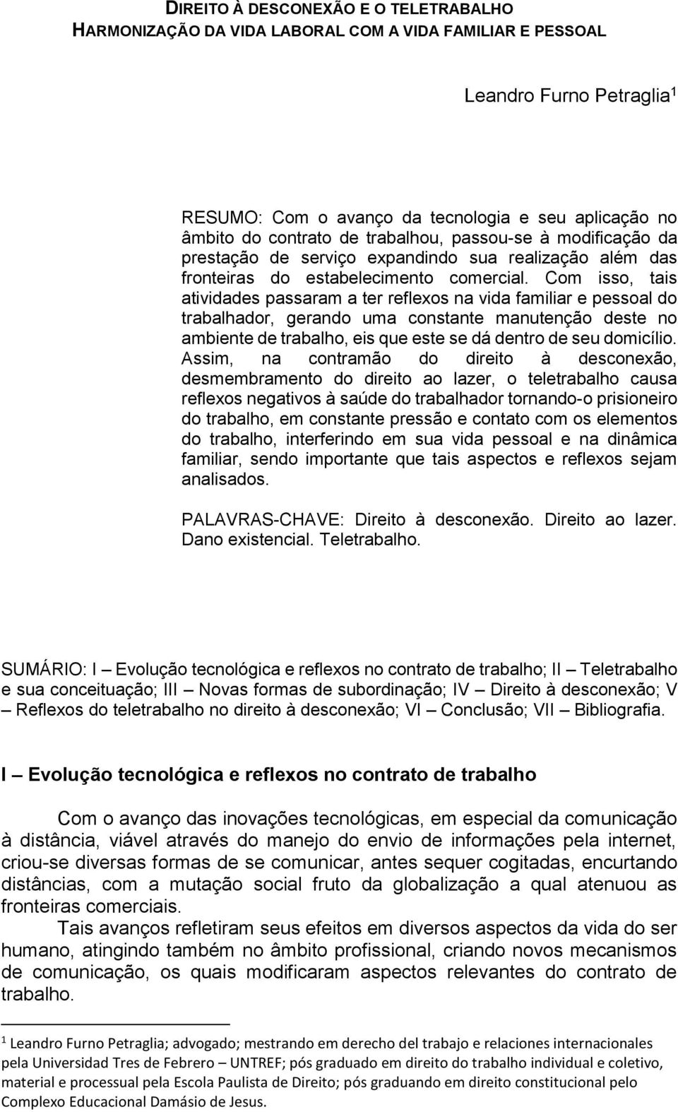 Com isso, tais atividades passaram a ter reflexos na vida familiar e pessoal do trabalhador, gerando uma constante manutenção deste no ambiente de trabalho, eis que este se dá dentro de seu domicílio.