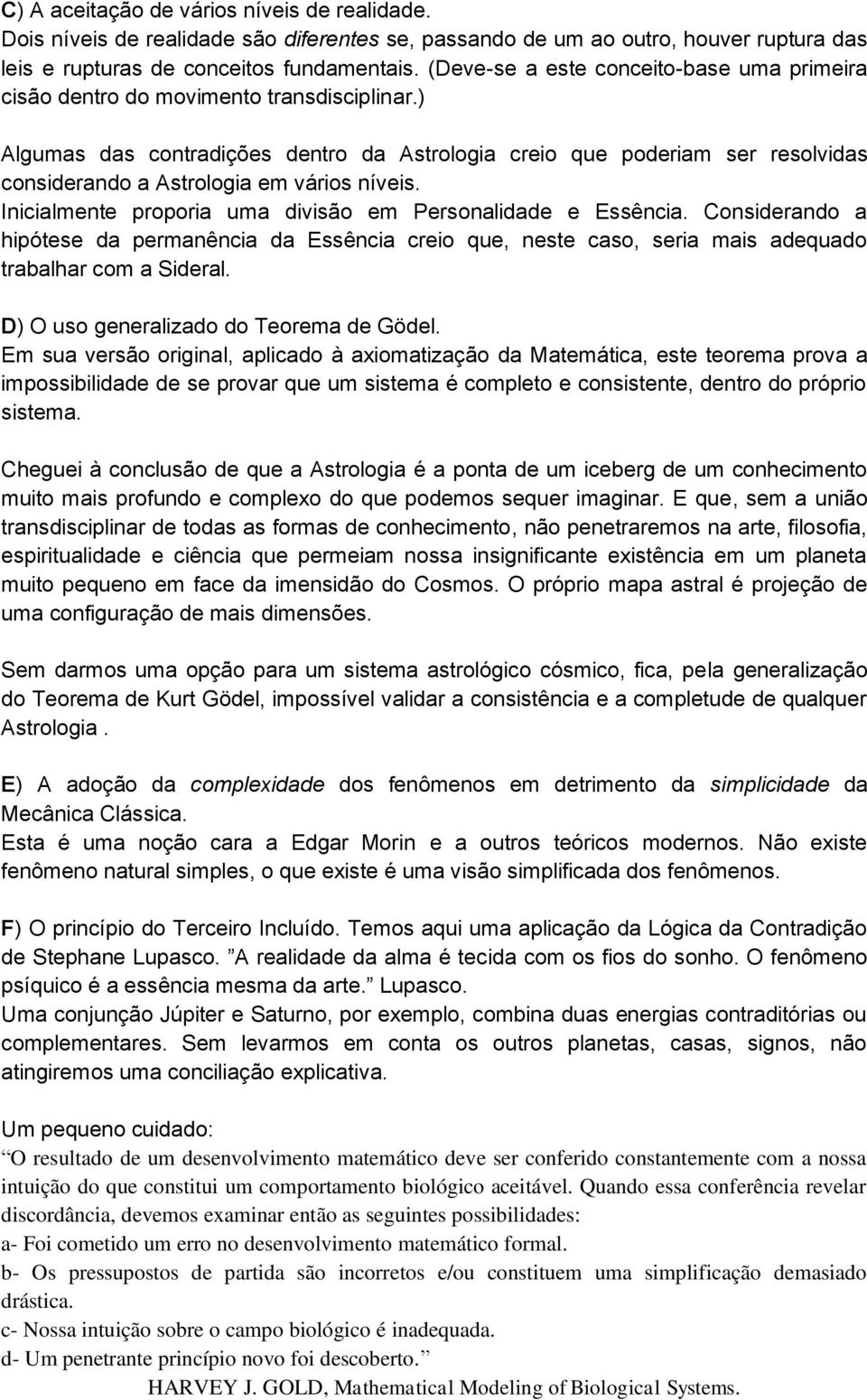 ) Algumas das contradições dentro da Astrologia creio que poderiam ser resolvidas considerando a Astrologia em vários níveis. Inicialmente proporia uma divisão em Personalidade e Essência.