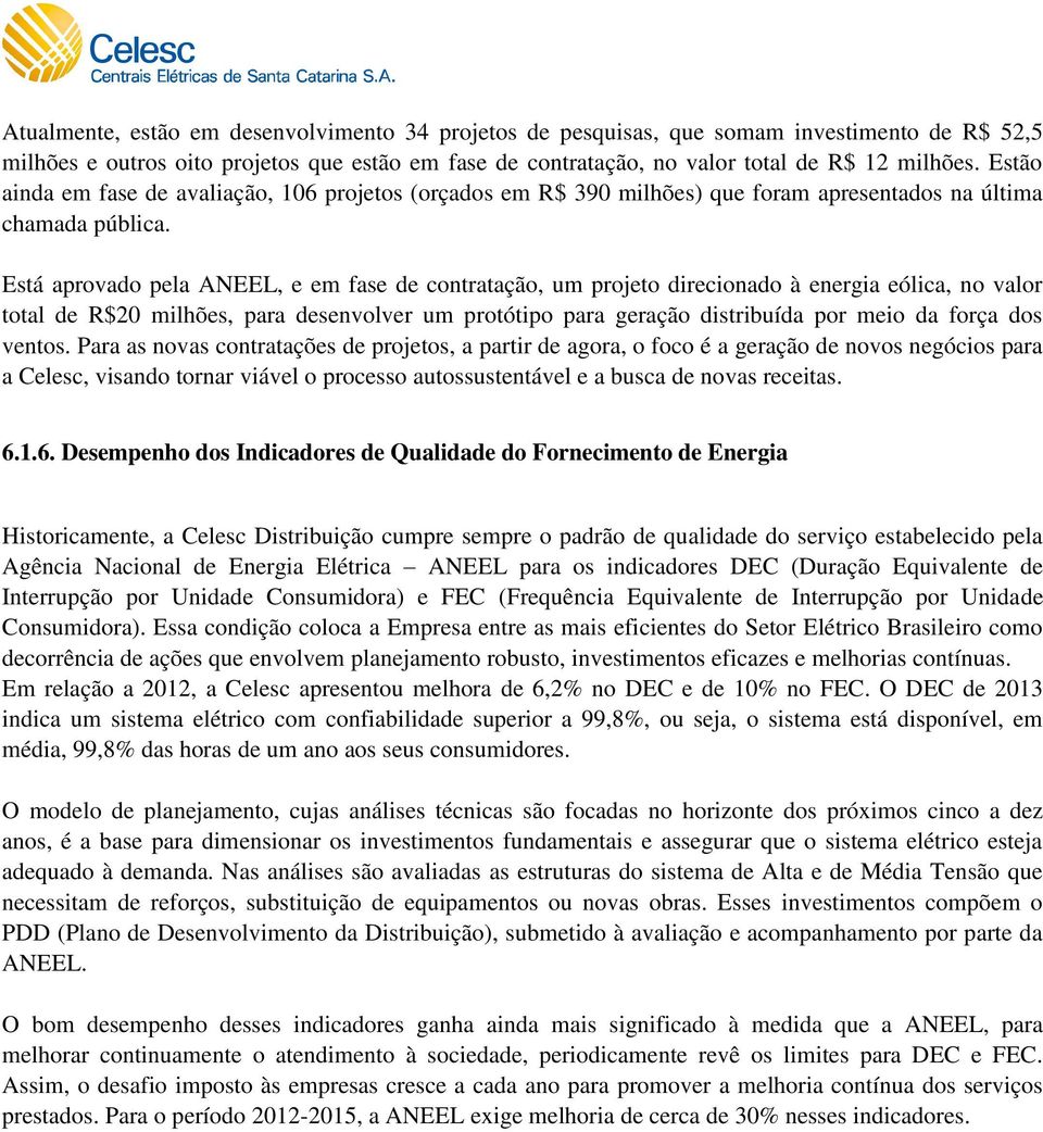 Está aprovado pela ANEEL, e em fase de contratação, um projeto direcionado à energia eólica, no valor total de R$20 milhões, para desenvolver um protótipo para geração distribuída por meio da força