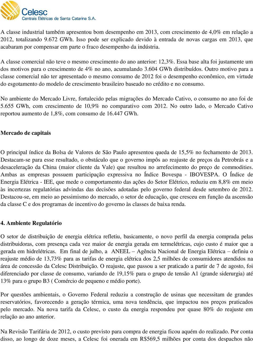 A classe comercial não teve o mesmo crescimento do ano anterior: 12,3%. Essa base alta foi justamente um dos motivos para o crescimento de 4% no ano, acumulando 3.604 GWh distribuídos.