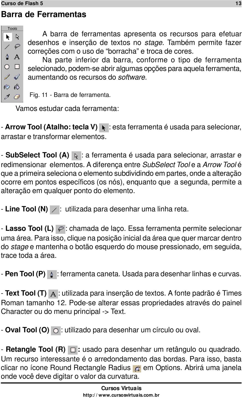 Na parte inferior da barra, conforme o tipo de ferramenta selecionado, podem-se abrir algumas opções para aquela ferramenta, aumentando os recursos do software. Fig. 11 - Barra de ferramenta.