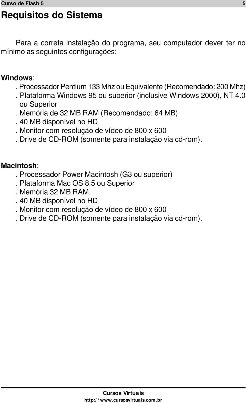 Memória de 32 MB RAM (Recomendado: 64 MB). 40 MB disponível no HD. Monitor com resolução de vídeo de 800 x 600. Drive de CD-ROM (somente para instalação via cd-rom).