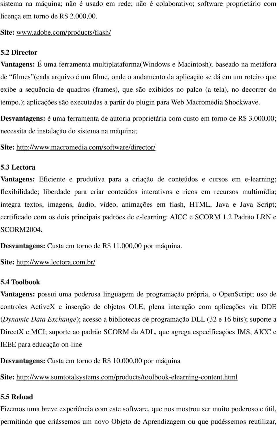 sequência de quadros (frames), que são exibidos no palco (a tela), no decorrer do tempo.); aplicações são executadas a partir do plugin para Web Macromedia Shockwave.