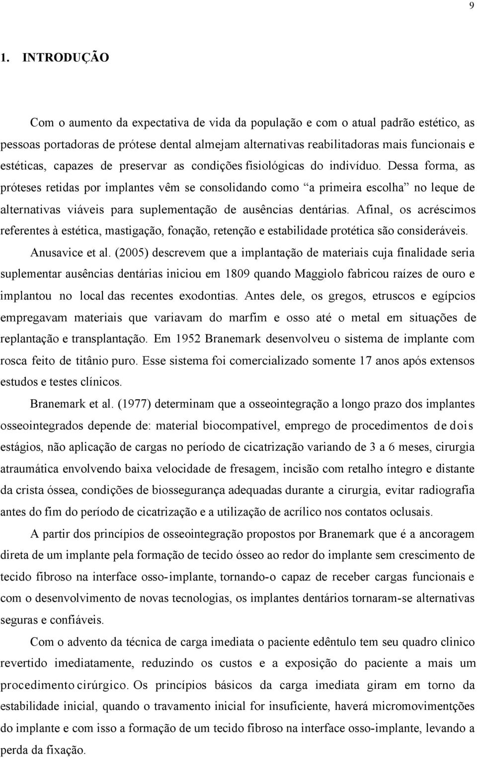 Dessa forma, as próteses retidas por implantes vêm se consolidando como a primeira escolha no leque de alternativas viáveis para suplementação de ausências dentárias.