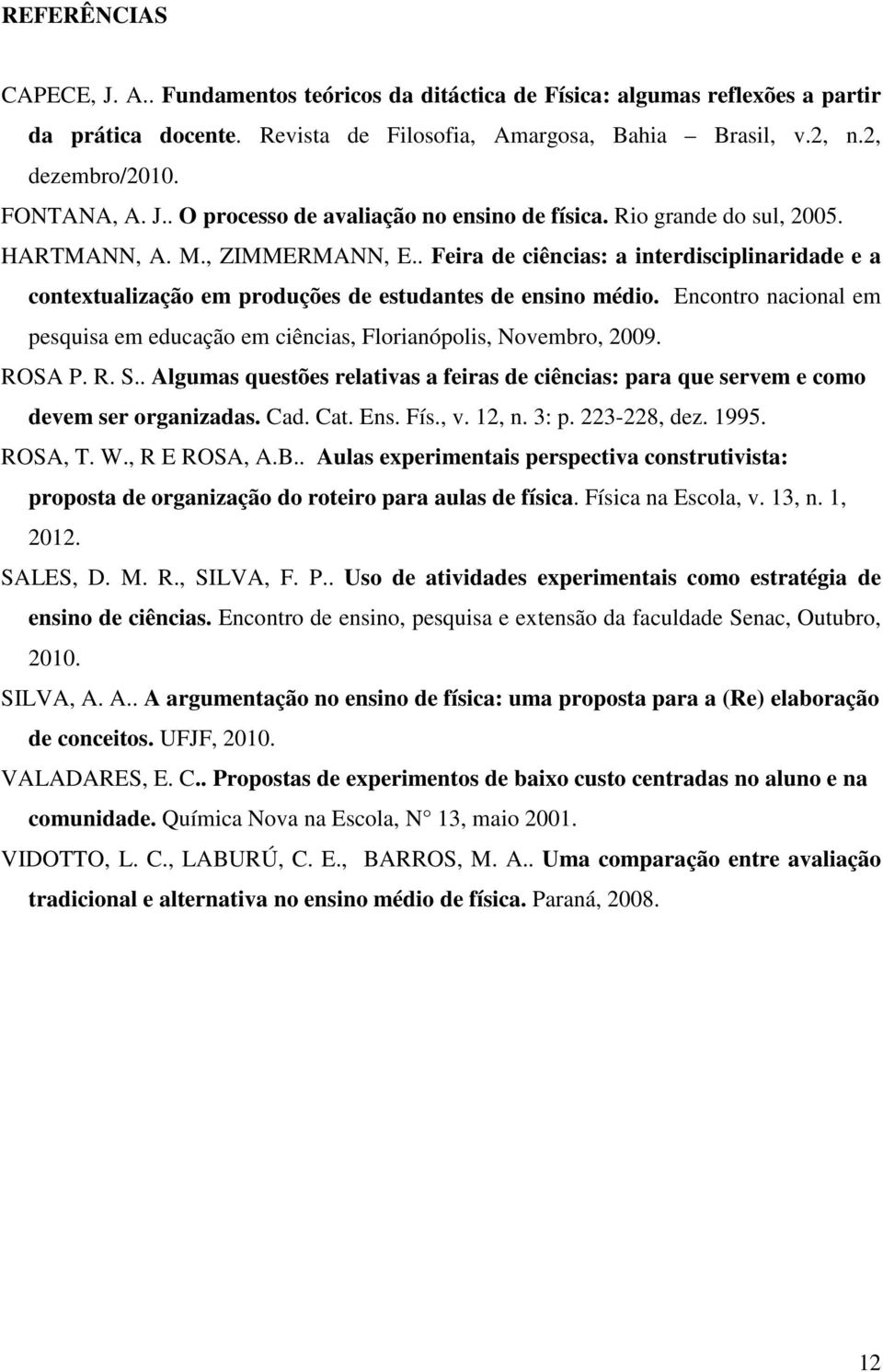 . Feira de ciências: a interdisciplinaridade e a contextualização em produções de estudantes de ensino médio. Encontro nacional em pesquisa em educação em ciências, Florianópolis, Novembro, 2009.