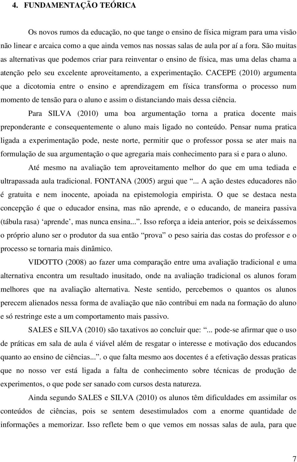 CACEPE (2010) argumenta que a dicotomia entre o ensino e aprendizagem em física transforma o processo num momento de tensão para o aluno e assim o distanciando mais dessa ciência.