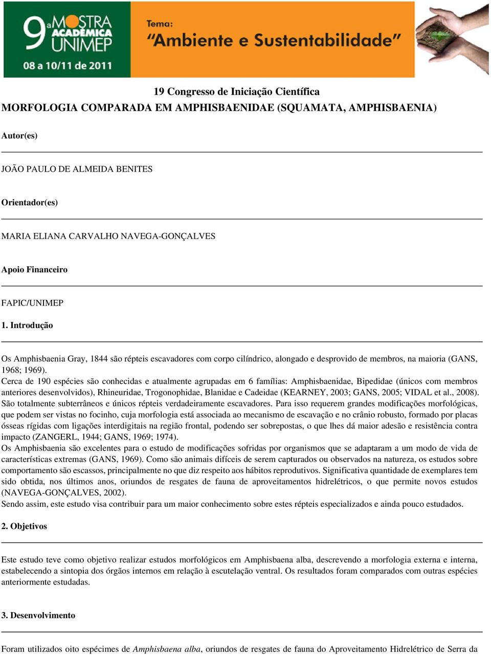 Cerca de 190 espécies são conhecidas e atualmente agrupadas em 6 famílias: Amphisbaenidae, Bipedidae (únicos com membros anteriores desenvolvidos), Rhineuridae, Trogonophidae, Blanidae e Cadeidae