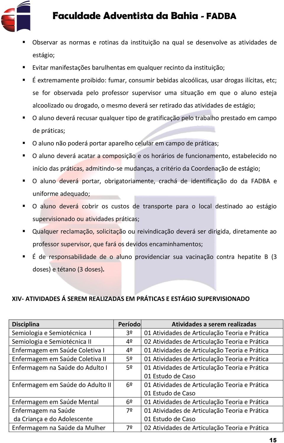 atividades de estágio; O aluno deverá recusar qualquer tipo de gratificação pelo trabalho prestado em campo de práticas; O aluno não poderá portar aparelho celular em campo de práticas; O aluno