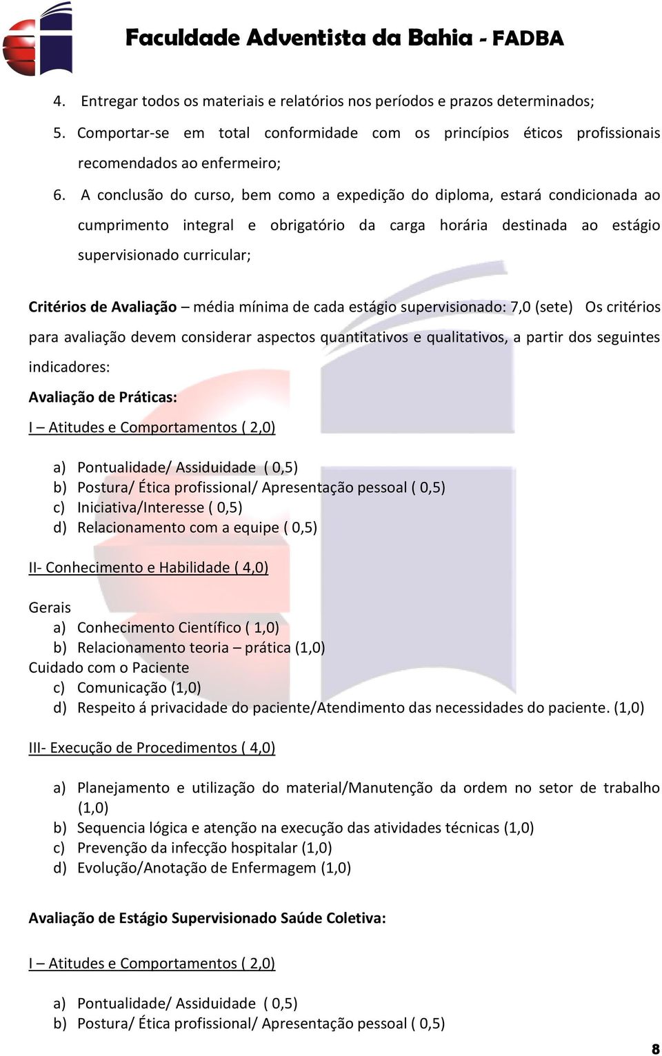 Avaliação média mínima de cada estágio supervisionado: 7,0 (sete) Os critérios para avaliação devem considerar aspectos quantitativos e qualitativos, a partir dos seguintes indicadores: Avaliação de