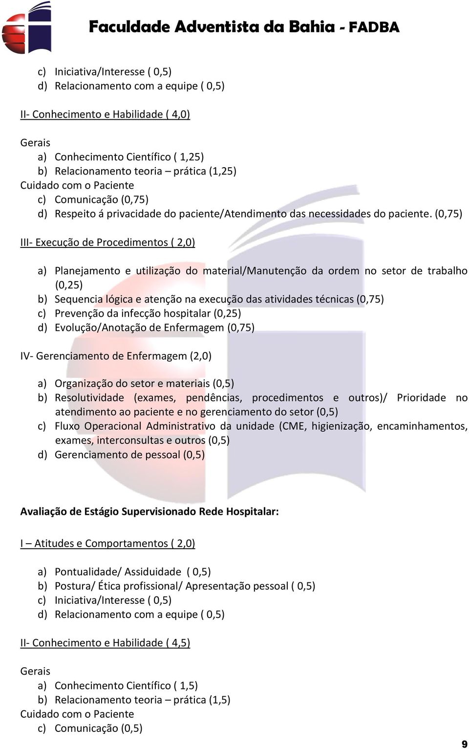 (0,75) III- Execução de Procedimentos ( 2,0) a) Planejamento e utilização do material/manutenção da ordem no setor de trabalho (0,25) b) Sequencia lógica e atenção na execução das atividades técnicas