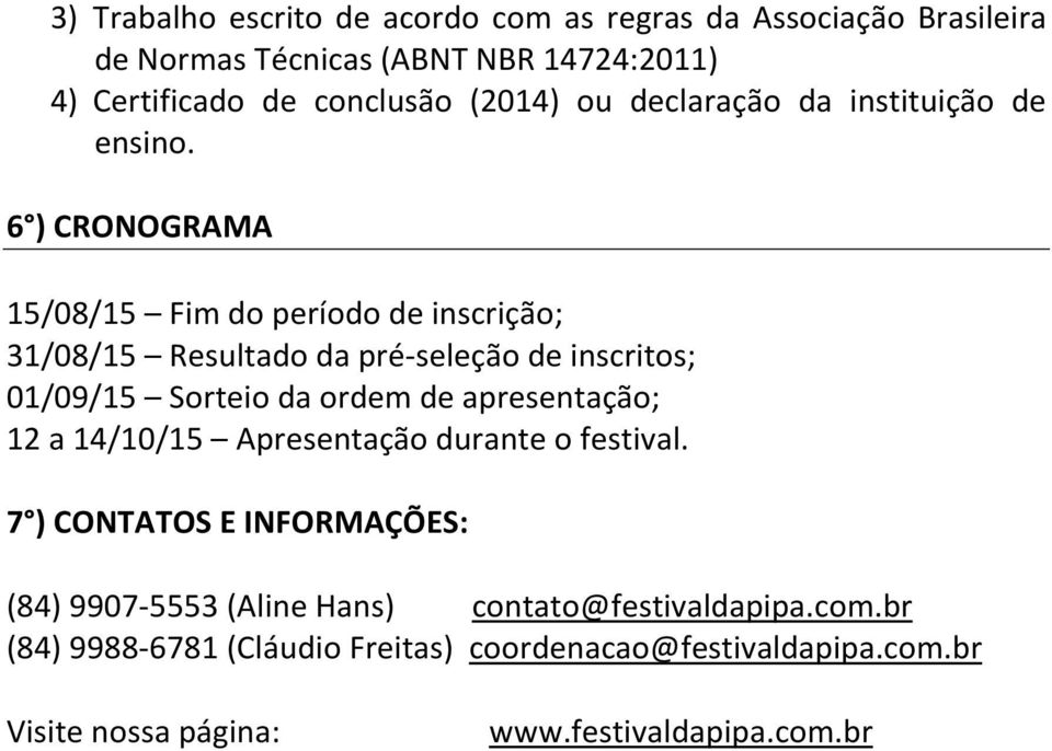 6 ) CRONOGRAMA 15/08/15 Fim do período de inscrição; 31/08/15 Resultado da pré-seleção de inscritos; 01/09/15 Sorteio da ordem de apresentação;