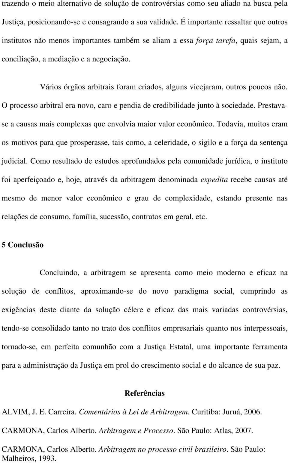 Vários órgãos arbitrais foram criados, alguns vicejaram, outros poucos não. O processo arbitral era novo, caro e pendia de credibilidade junto à sociedade.