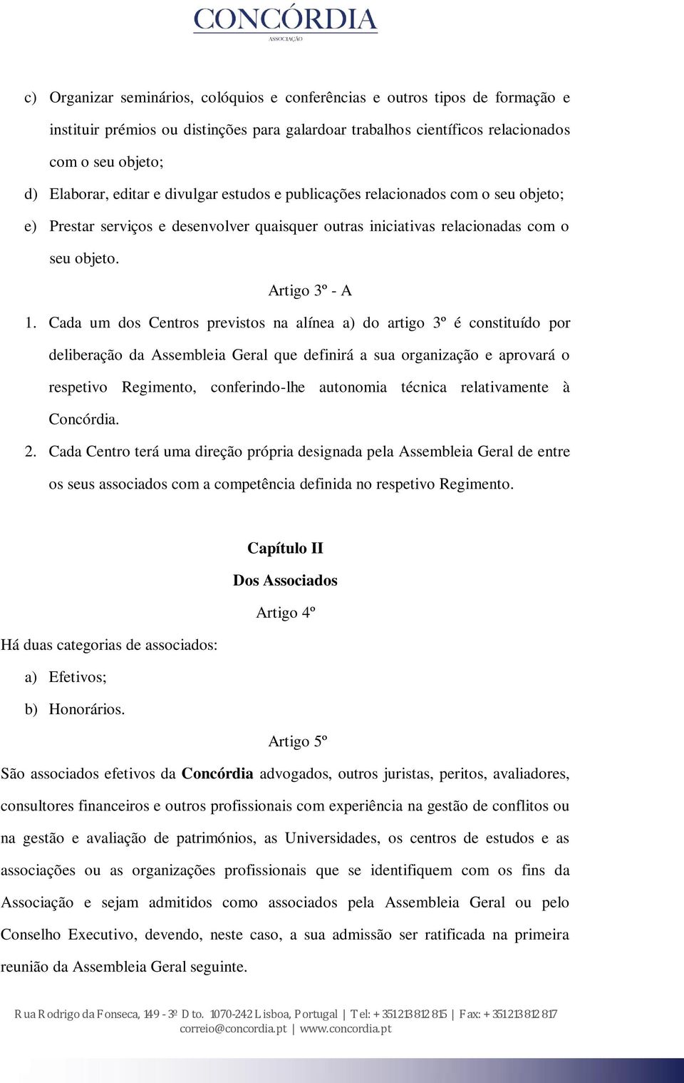 Cada um dos Centros previstos na alínea a) do artigo 3º é constituído por deliberação da Assembleia Geral que definirá a sua organização e aprovará o respetivo Regimento, conferindo-lhe autonomia