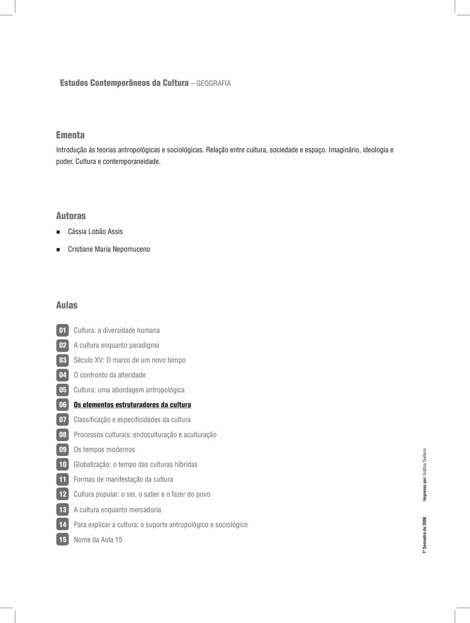 Autoras Cássia Lobão Assis Cristiane Maria Nepomuceno Aulas 01 Cultura: a diversidade humana 02 A cultura enquanto paradigma 03 Século XV: O marco de um novo tempo 04 O confronto da alteridade 05