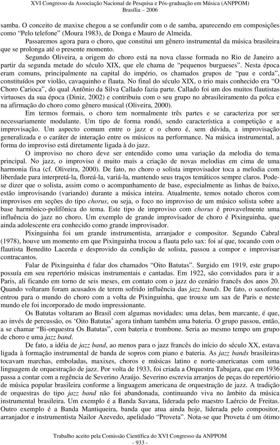 Segundo Oliveira, a origem do choro está na nova classe formada no Rio de Janeiro a partir da segunda metade do século XIX, que ele chama de pequenos burgueses.