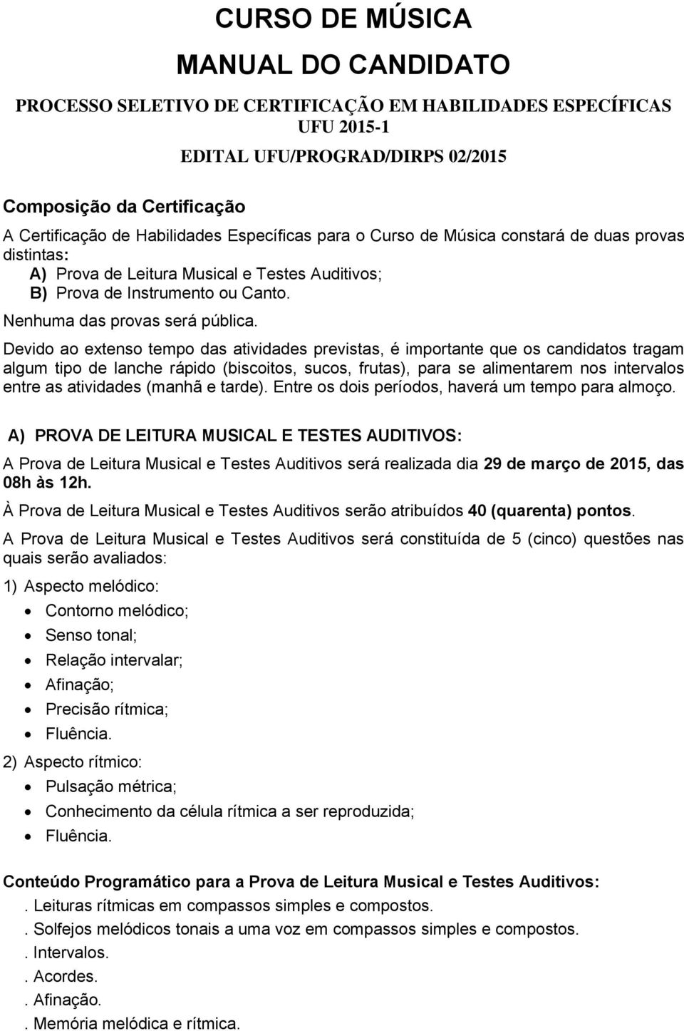 Devido ao extenso tempo das atividades previstas, é importante que os candidatos tragam algum tipo de lanche rápido (biscoitos, sucos, frutas), para se alimentarem nos intervalos entre as atividades