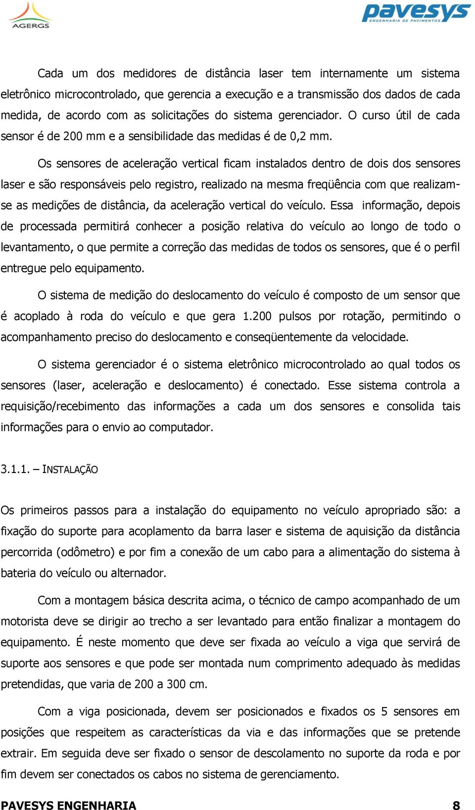 Os sensores de aceleração vertical ficam instalados dentro de dois dos sensores laser e são responsáveis pelo registro, realizado na mesma freqüência com que realizamse as medições de distância, da