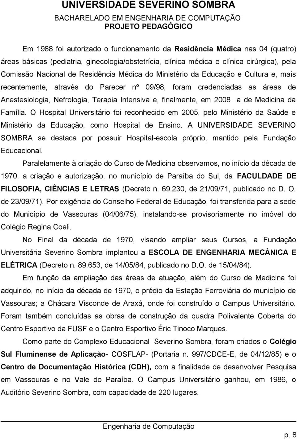 2008 a de Medicina da Família. O Hospital Universitário foi reconhecido em 2005, pelo Ministério da Saúde e Ministério da Educação, como Hospital de Ensino.