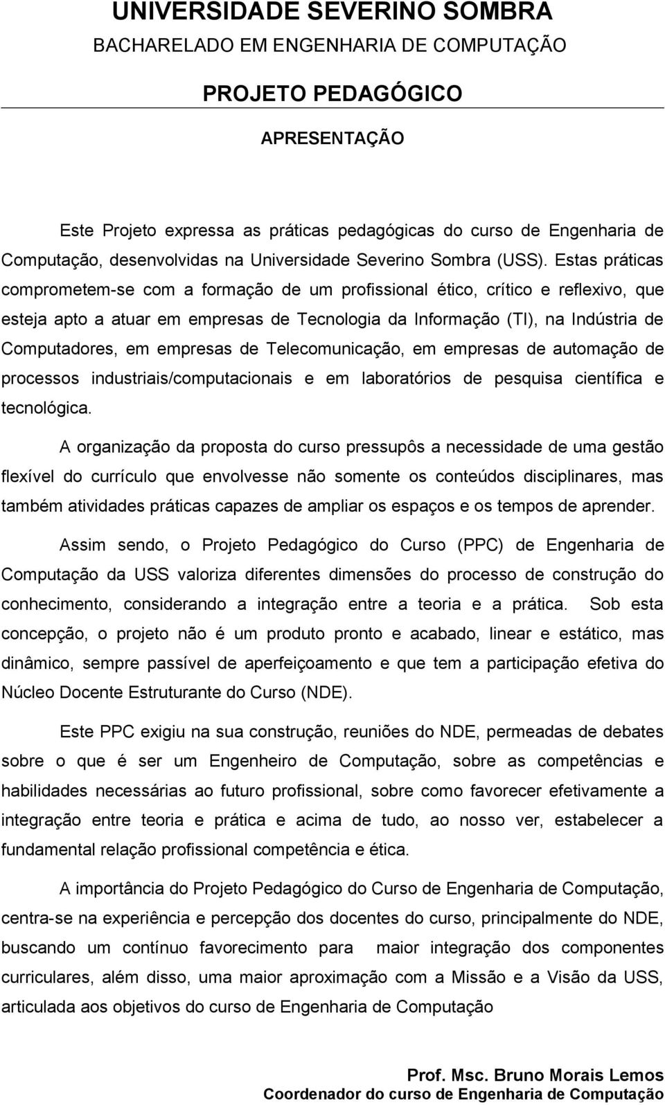 empresas de Telecomunicação, em empresas de automação de processos industriais/computacionais e em laboratórios de pesquisa científica e tecnológica.