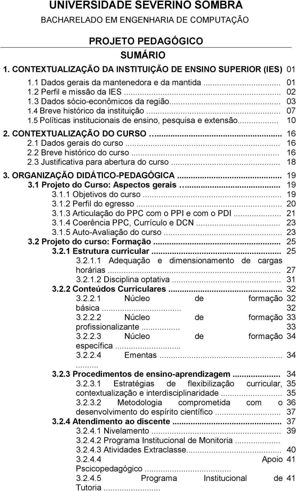 .. 3. ORGANIZAÇÃO DIDÁTICO-PEDAGÓGICA... 3.1 Projeto do Curso: Aspectos gerais... 3.1.1 Objetivos do curso... 3.1.2 Perfil do egresso... 3.1.3 Articulação do PPC com o PPI e com o PDI... 3.1.4 Coerência PPC, Currículo e DCN.