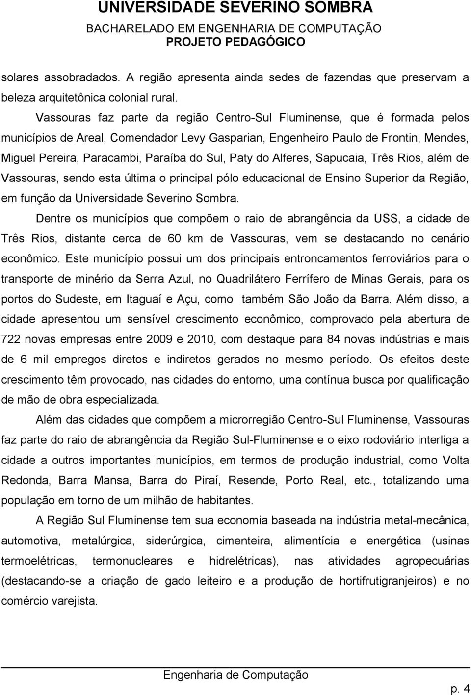 Sul, Paty do Alferes, Sapucaia, Três Rios, além de Vassouras, sendo esta última o principal pólo educacional de Ensino Superior da Região, em função da Universidade Severino Sombra.