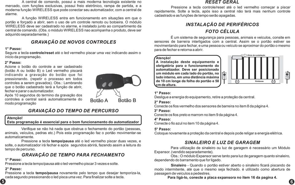 O módulo WIRELESS deve ser cadastrado no alarme, e instalado junto ao compartimento da central de comando. (Obs. o módulo WIRELESS nao acompanha o produto, deve ser adquirido separadamente.