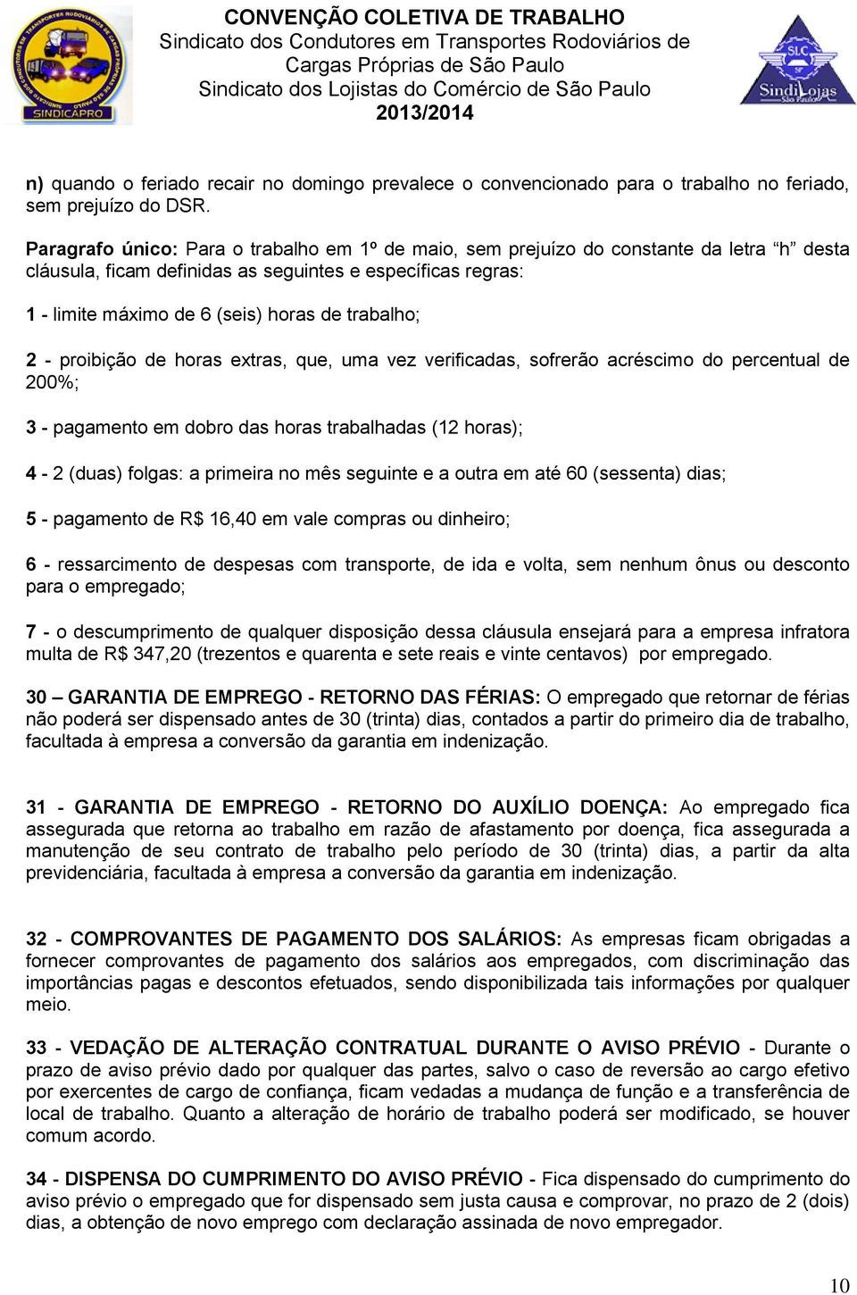 trabalho; 2 - proibição de horas extras, que, uma vez verificadas, sofrerão acréscimo do percentual de 200%; 3 - pagamento em dobro das horas trabalhadas (12 horas); 4-2 (duas) folgas: a primeira no