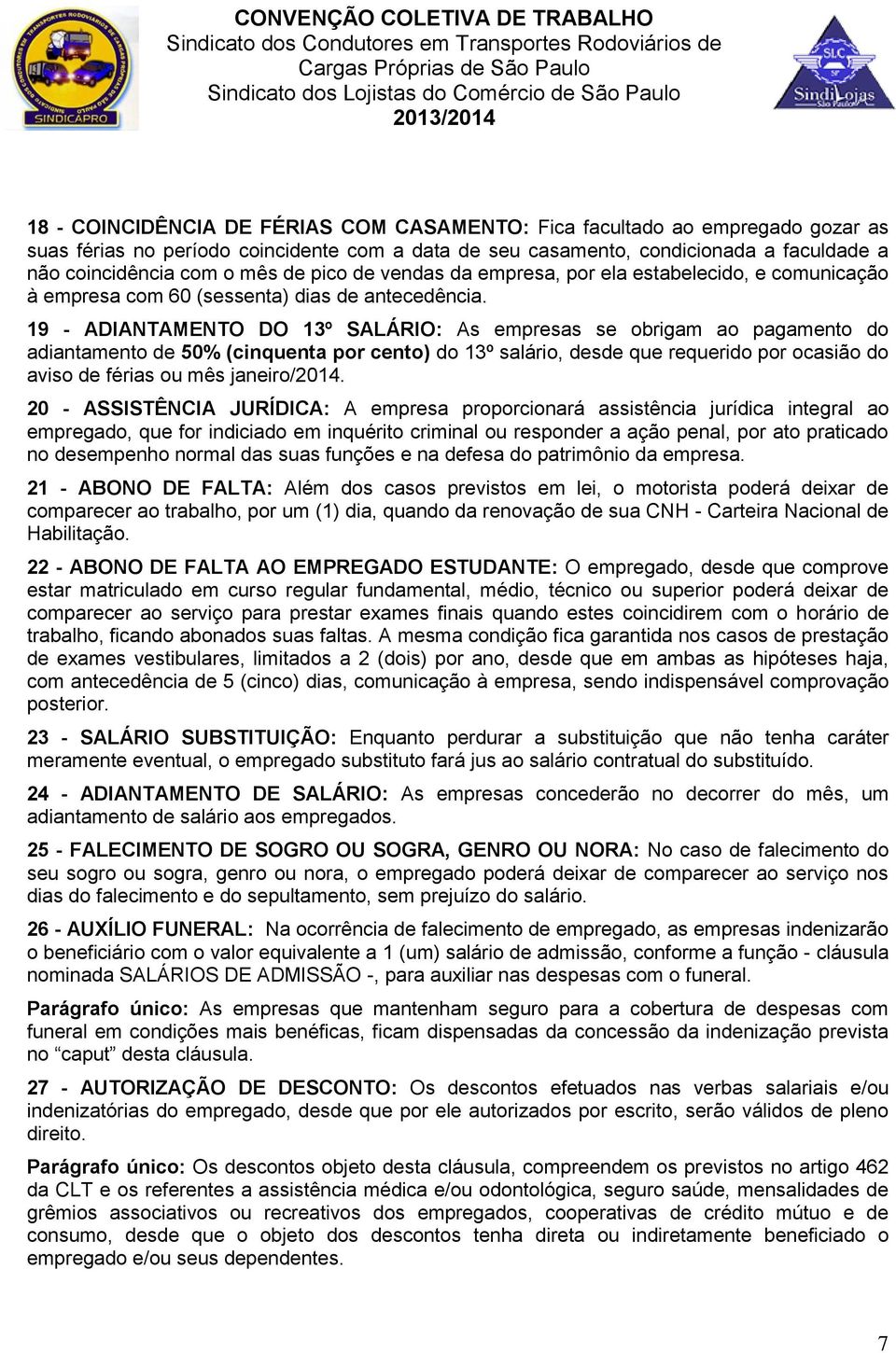 19 - ADIANTAMENTO DO 13º SALÁRIO: As empresas se obrigam ao pagamento do adiantamento de 50% (cinquenta por cento) do 13º salário, desde que requerido por ocasião do aviso de férias ou mês