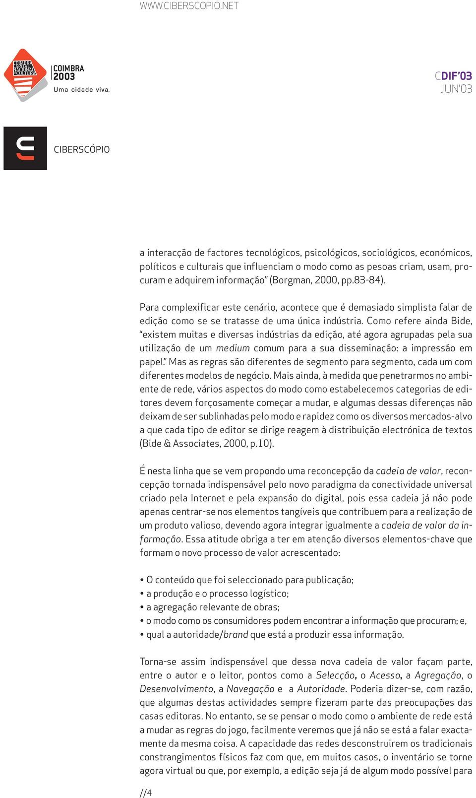 Como refere ainda Bide, existem muitas e diversas indústrias da edição, até agora agrupadas pela sua utilização de um medium comum para a sua disseminação: a impressão em papel.