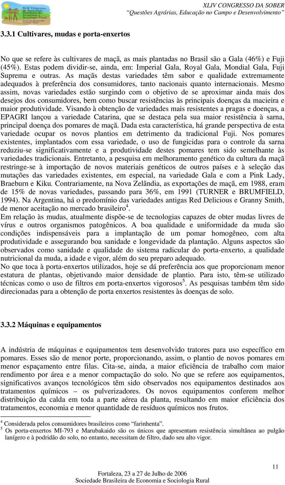 As maçãs destas variedades têm sabor e qualidade extremamente adequados à preferência dos consumidores, tanto nacionais quanto internacionais.