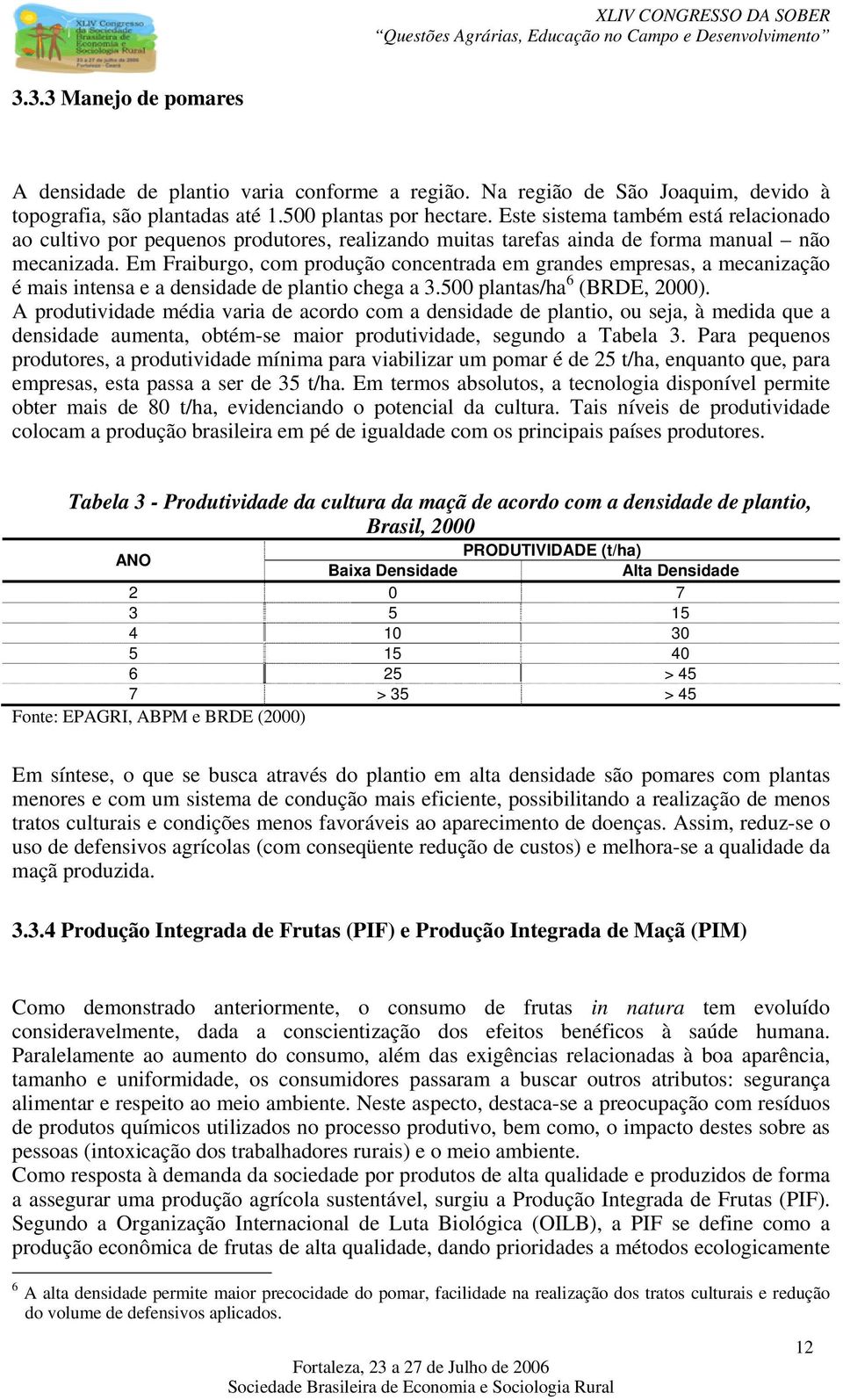 Em Fraiburgo, com produção concentrada em grandes empresas, a mecanização é mais intensa e a densidade de plantio chega a 3.500 plantas/ha 6 (BRDE, 2000).