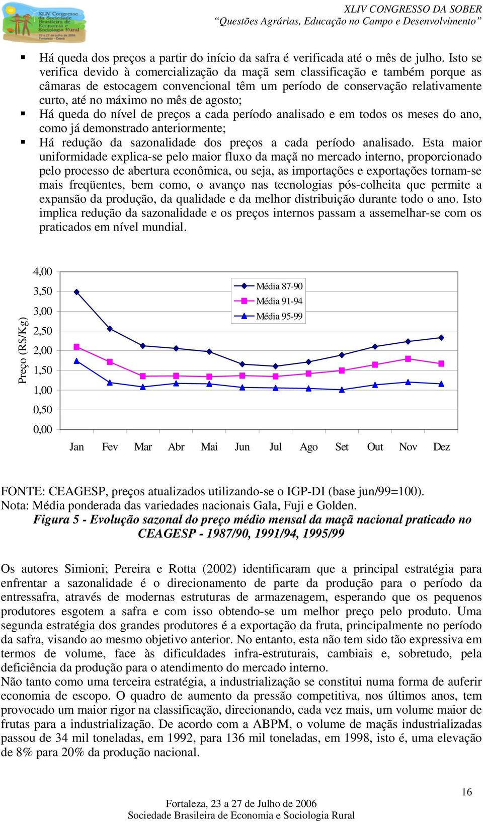 agosto; Há queda do nível de preços a cada período analisado e em todos os meses do ano, como já demonstrado anteriormente; Há redução da sazonalidade dos preços a cada período analisado.