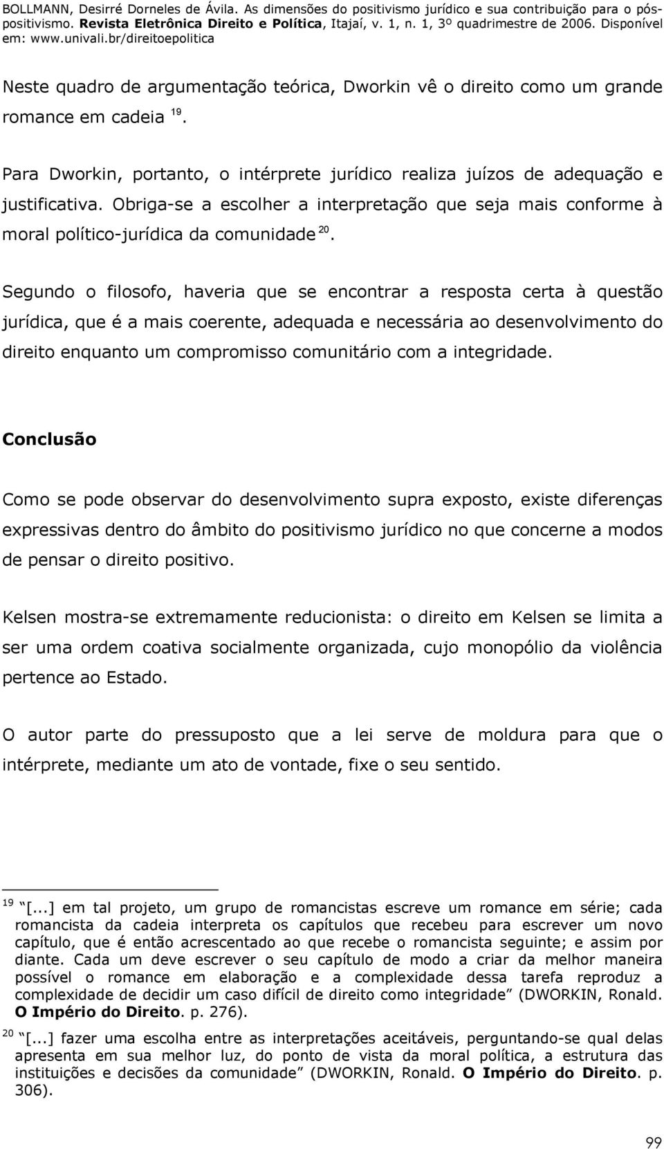 Segundo o filosofo, haveria que se encontrar a resposta certa à questão jurídica, que é a mais coerente, adequada e necessária ao desenvolvimento do direito enquanto um compromisso comunitário com a