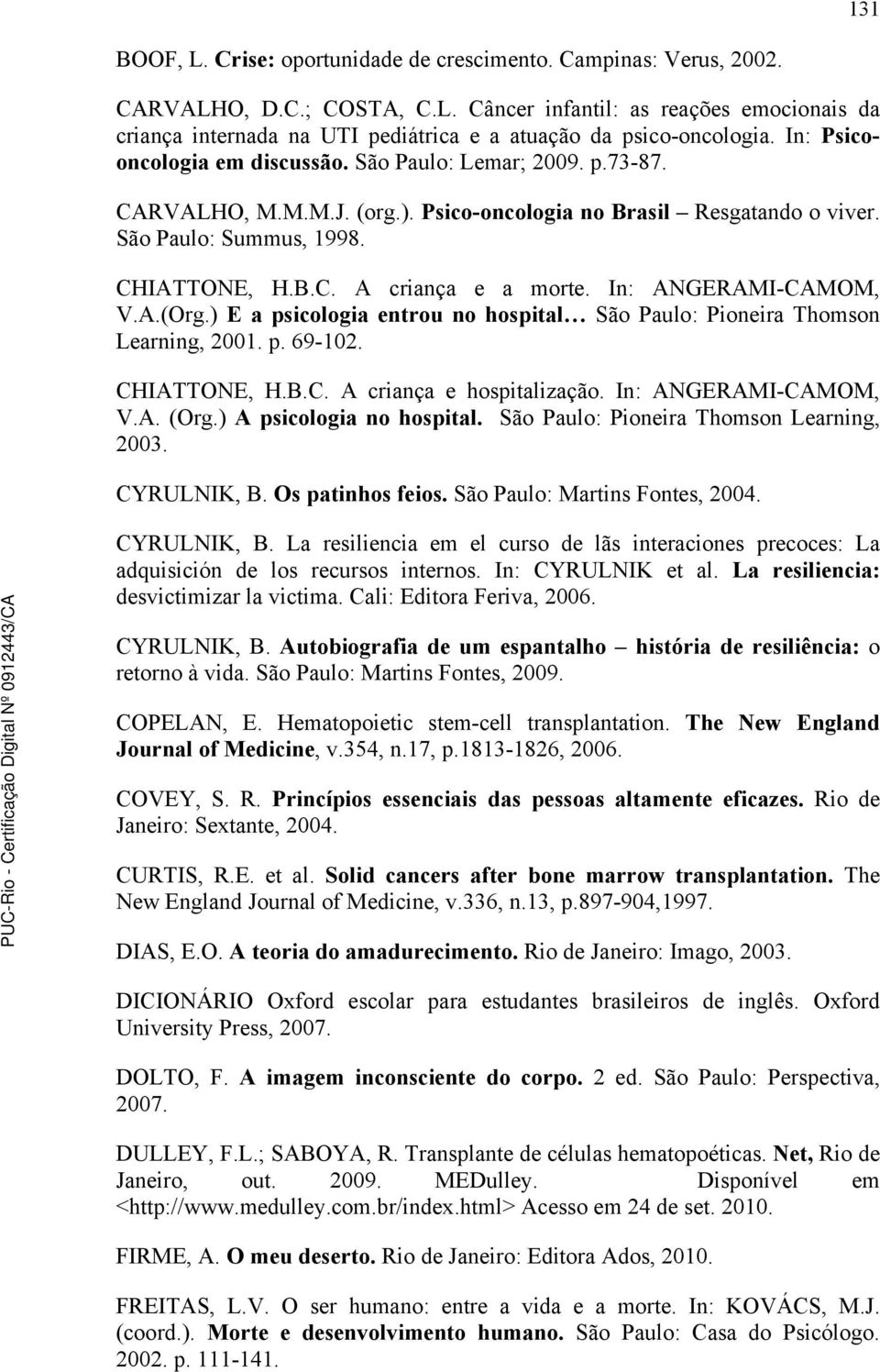 In: ANGERAMI-CAMOM, V.A.(Org.) E a psicologia entrou no hospital São Paulo: Pioneira Thomson Learning, 2001. p. 69-102. CHIATTONE, H.B.C. A criança e hospitalização. In: ANGERAMI-CAMOM, V.A. (Org.