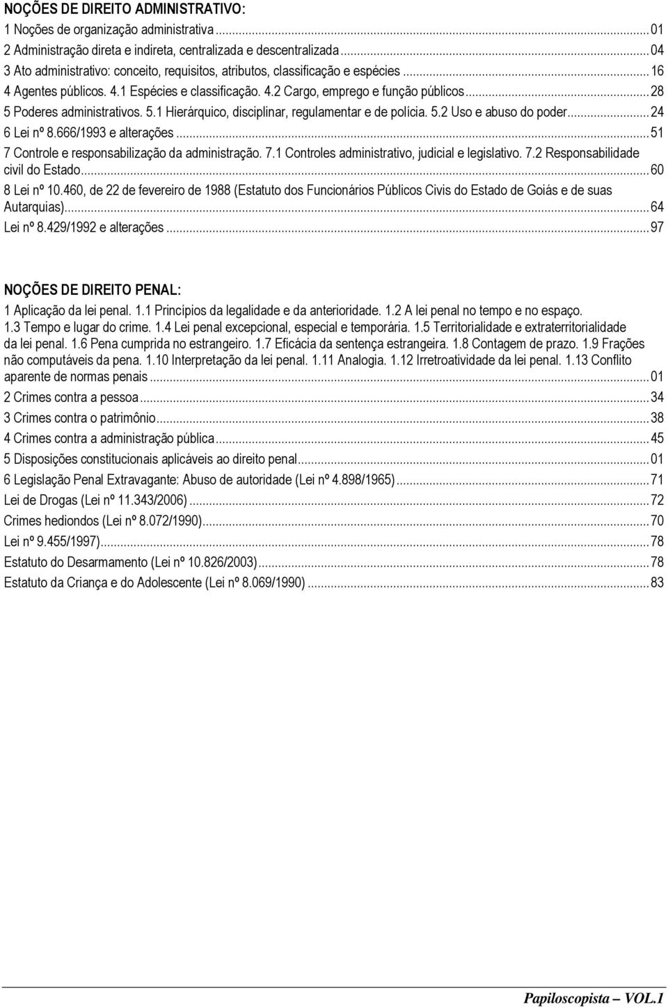 .. 28 5 Poderes administrativos. 5.1 Hierárquico, disciplinar, regulamentar e de polícia. 5.2 Uso e abuso do poder... 24 6 Lei nº 8.666/1993 e alterações.