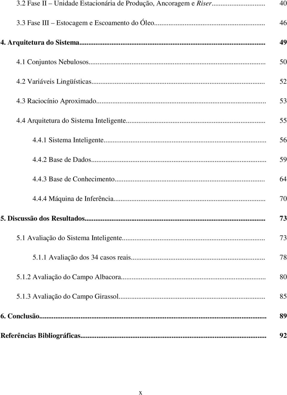 .. 56 4.4.2 Base de Dados... 59 4.4.3 Base de Conhecimento... 64 4.4.4 Máquina de Inferência... 70 5. Discussão dos Resultados... 73 5.