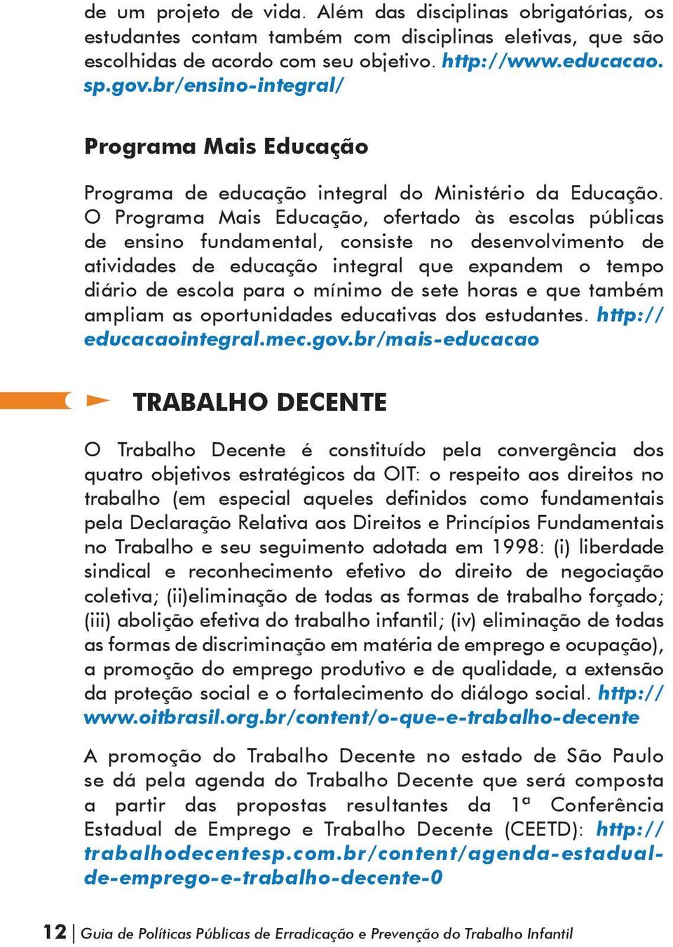 O Programa Mais Educação, ofertado às escolas públicas de ensino fundamental, consiste no desenvolvimento de atividades de educação integral que expandem o tempo diário de escola para o mínimo de