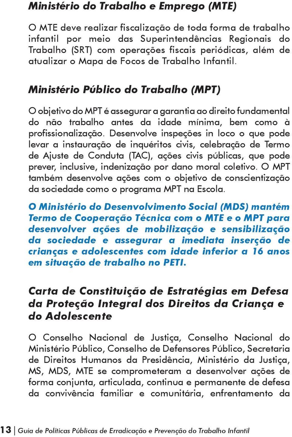 Ministério Público do Trabalho (MPT) O objetivo do MPT é assegurar a garantia ao direito fundamental do não trabalho antes da idade mínima, bem como à profissionalização.