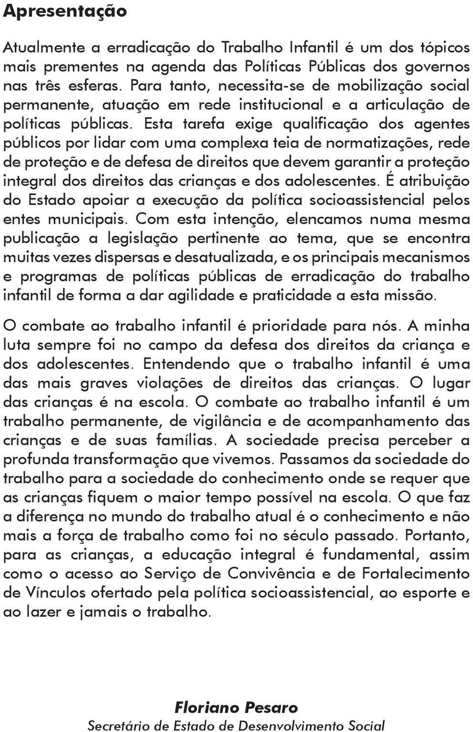 Esta tarefa exige qualificação dos agentes públicos por lidar com uma complexa teia de normatizações, rede de proteção e de defesa de direitos que devem garantir a proteção integral dos direitos das