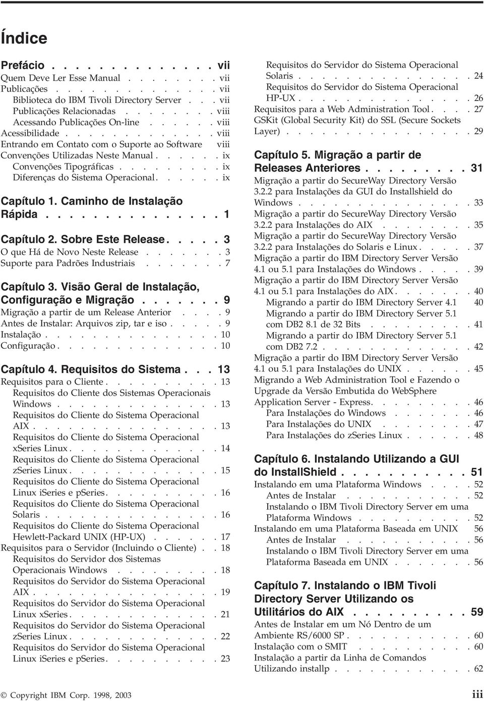 ........ix Diferenças do Sistema Operacional......ix Capítulo 1. Caminho de Instalação Rápida............... 1 Capítulo 2. Sobre Este Release..... 3 O que Há de Noo Neste Release.