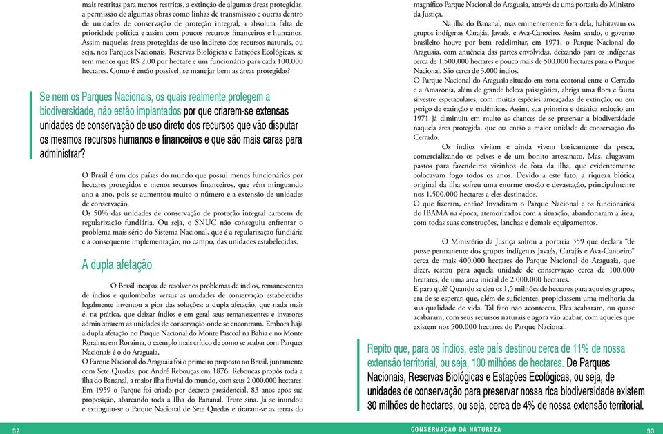 Assim naquelas áreas protegidas de uso indireto dos recursos naturais, ou seja, nos Parques Nacionais, Reservas Biológicas e Estações Ecológicas, se tem menos que R$ 2,00 por hectare e um funcionário