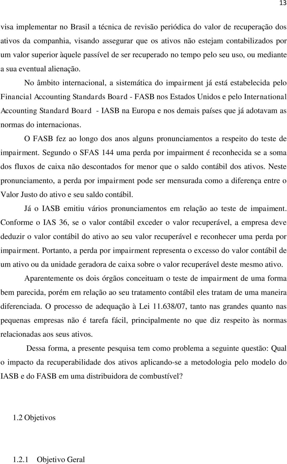 No âmbito internacional, a sistemática do impairment já está estabelecida pelo Financial Accounting Standards Board - FASB nos Estados Unidos e pelo International Accounting Standard Board - IASB na